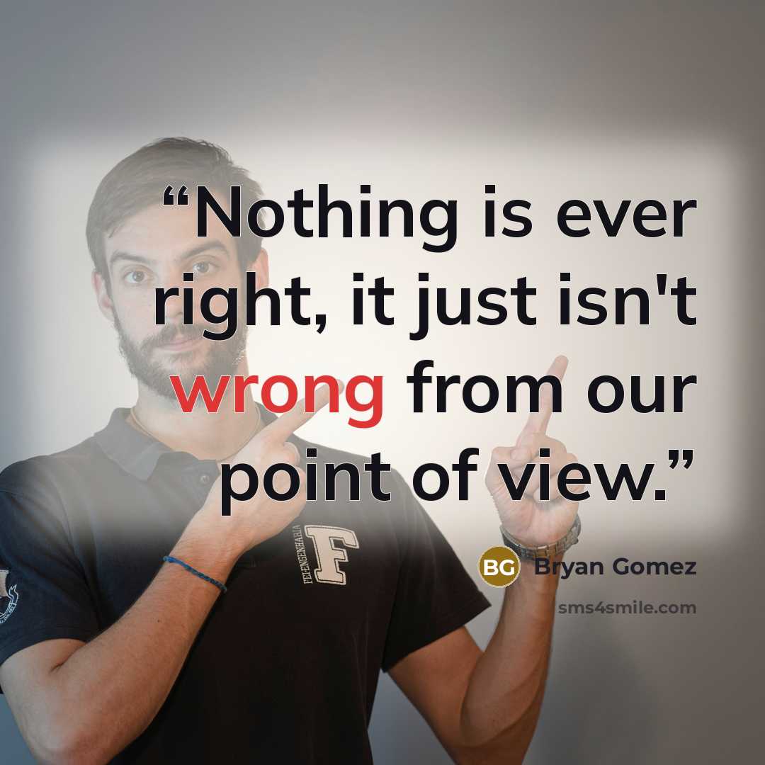 “Nothing is ever right, it just isn't wrong from our point of view.” quote by Bryan Gomez