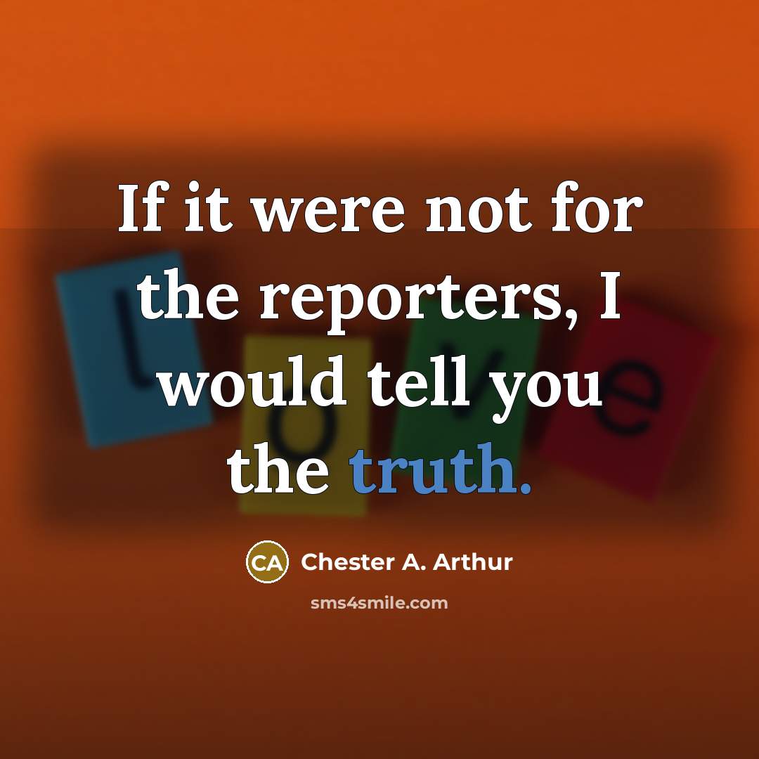 “If it were not for the reporters, I would tell…” quote by Chester A. Arthur