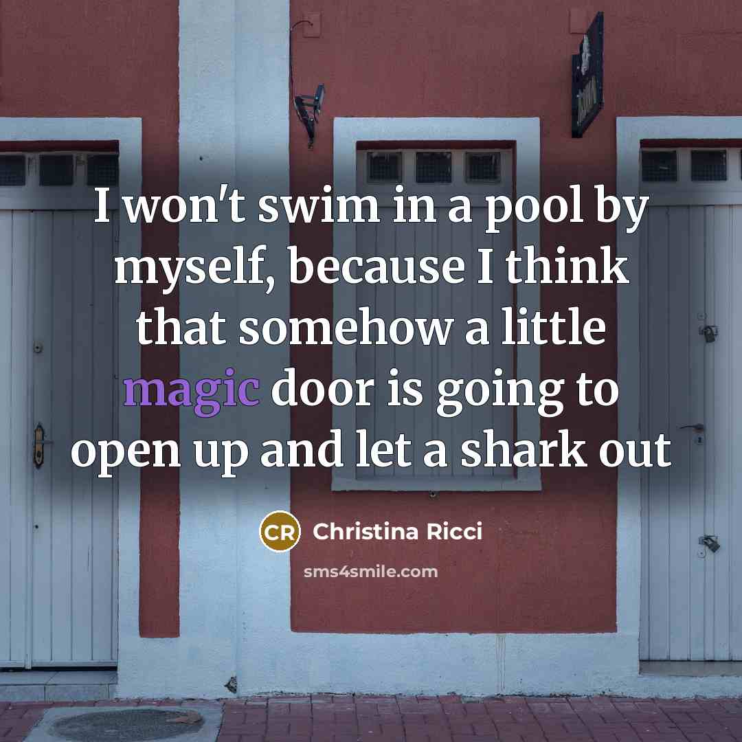 “I won't swim in a pool by myself, because I think that somehow a little magic door is going to open up and let a shark out” quote by Christina Ricci