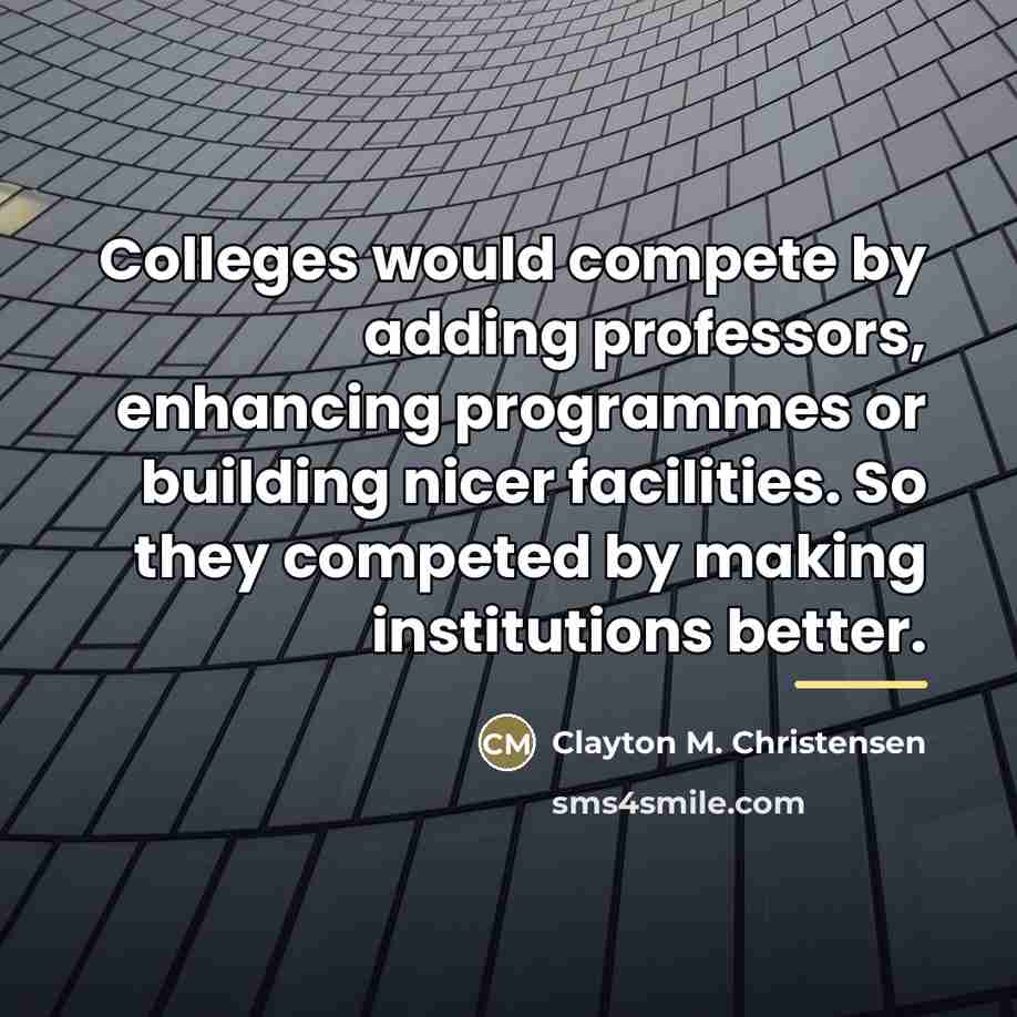 “Colleges would compete by adding professors, enhancing programmes or building…” quote by Clayton M. Christensen