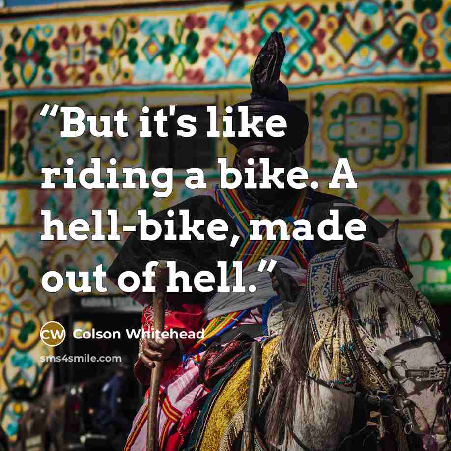 “But it's like riding a bike. A hell-bike, made out of hell.” quote by Colson Whitehead