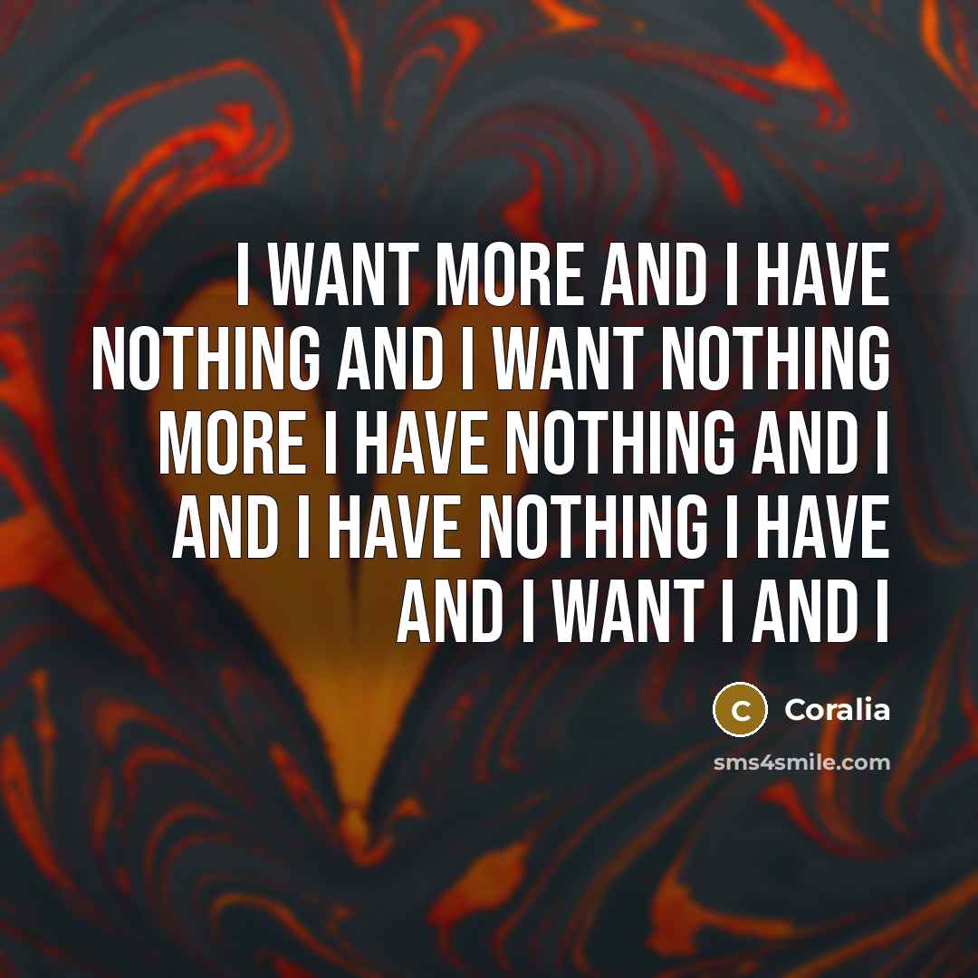 “I want more and I have nothing and I want…” quote by Coralia