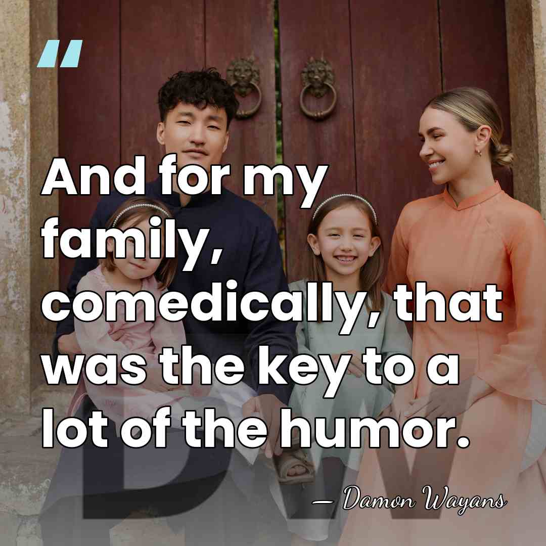 And for my family, comedically, that was the key to a lot&hellip; - Damon Wayans
