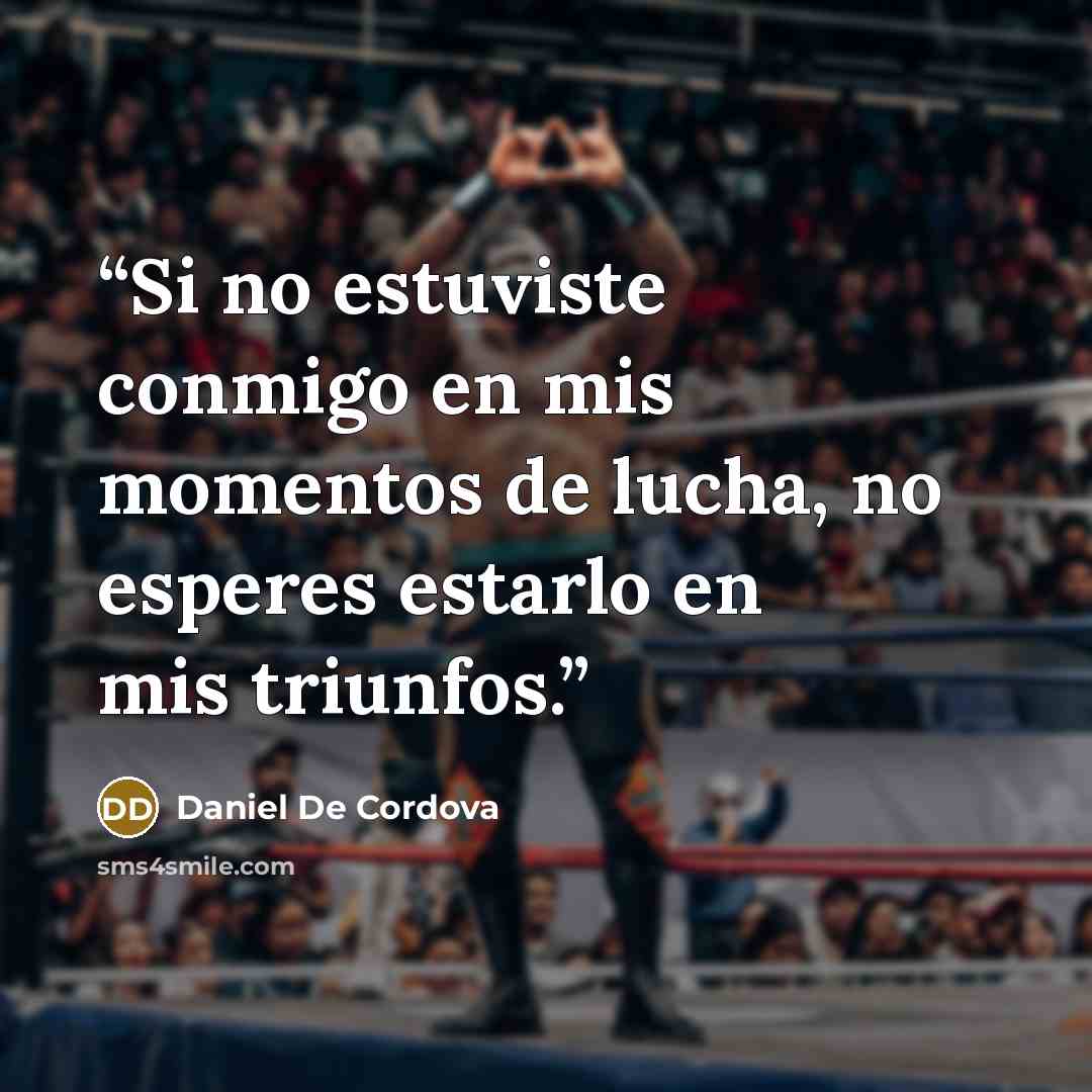 “Si no estuviste conmigo en mis momentos de lucha, no esperes estarlo en mis triunfos.” quote by Daniel De Cordova