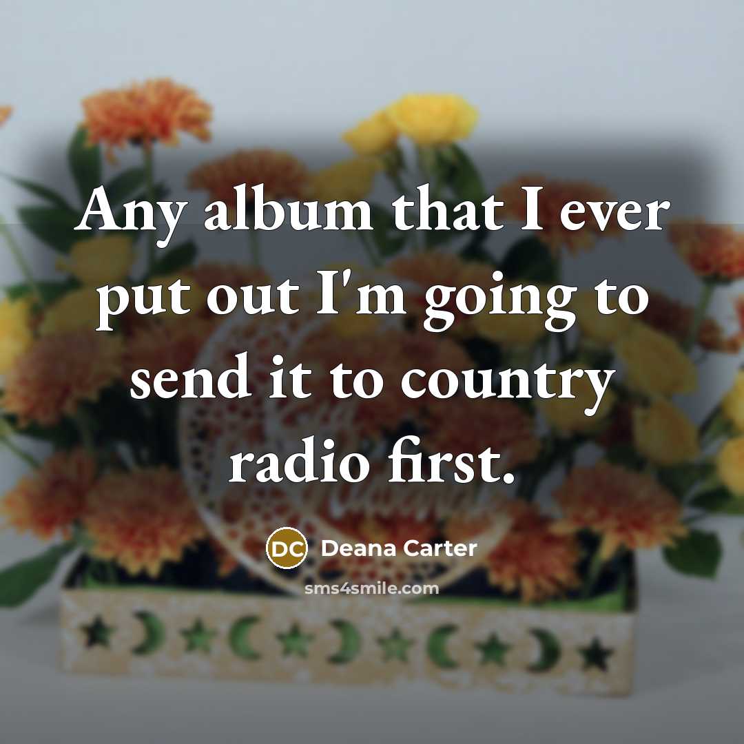 “Any album that I ever put out I'm going to send it to country radio first.” quote by Deana Carter