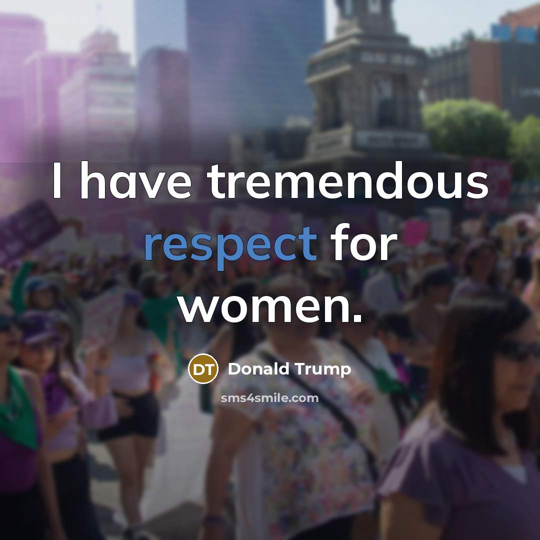“I have tremendous respect for women.” quote by Donald Trump