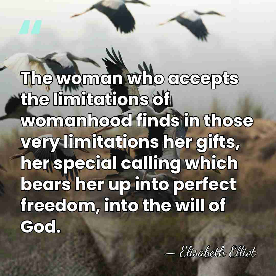 The woman who accepts the limitations of womanhood finds in those very&hellip; - Elisabeth Elliot