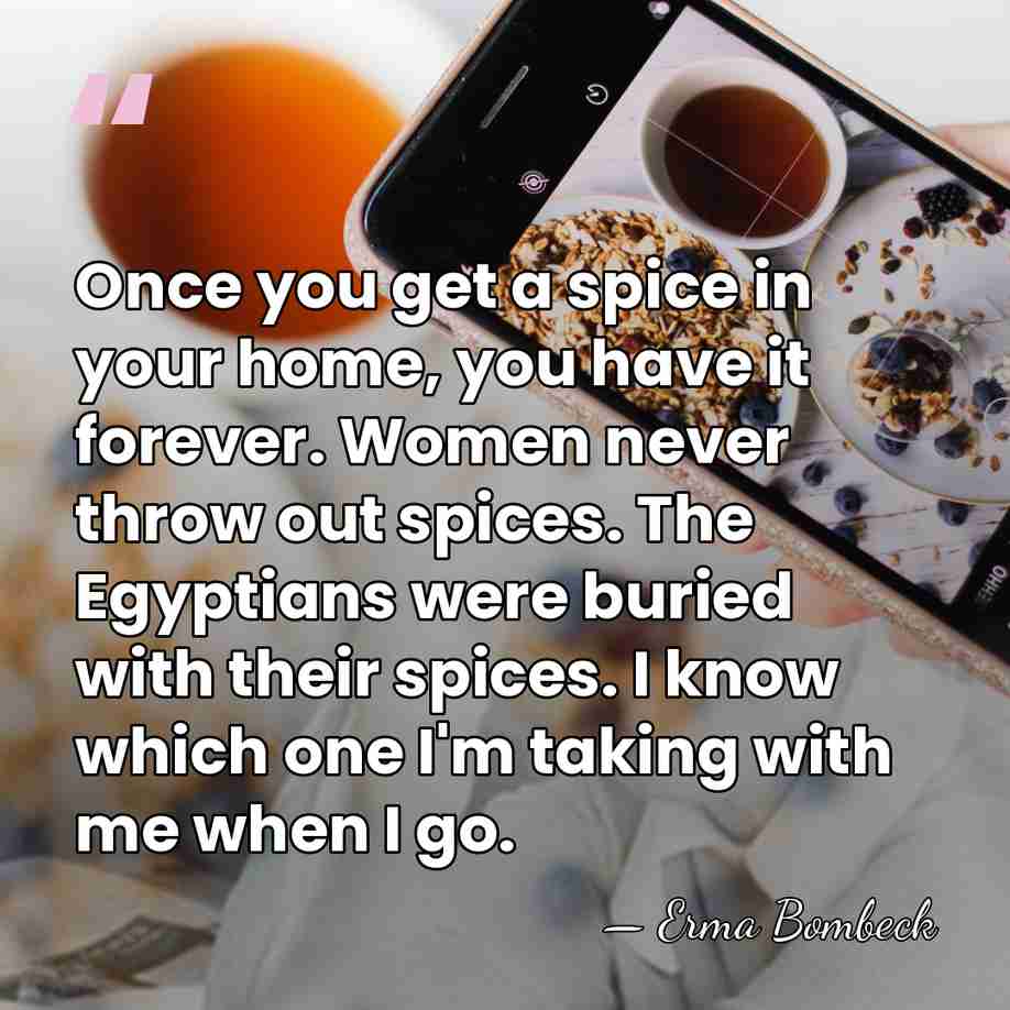 Once you get a spice in your home, you have it forever.&hellip; - Erma Bombeck