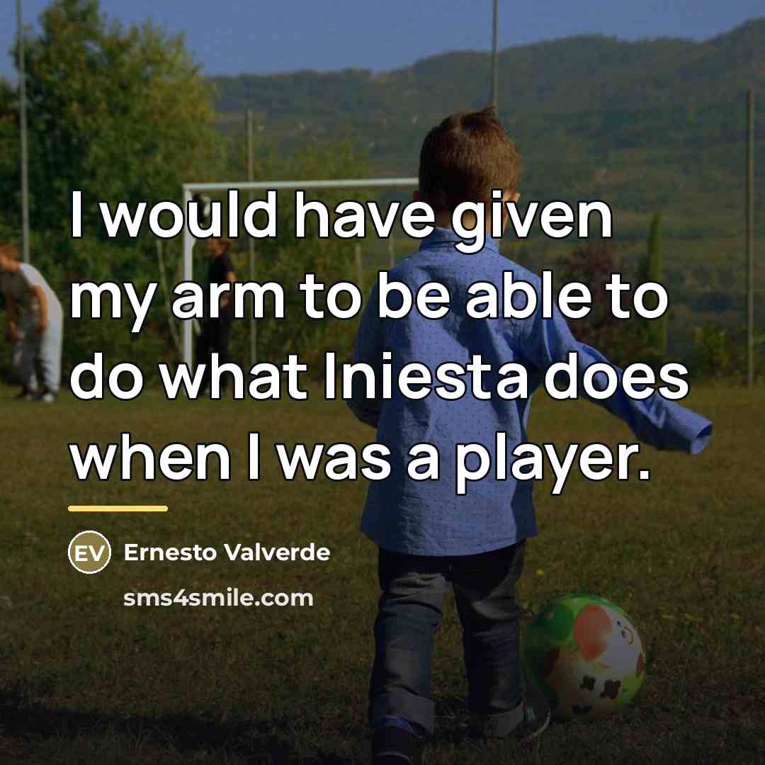 “I would have given my arm to be able to…” quote by Ernesto Valverde