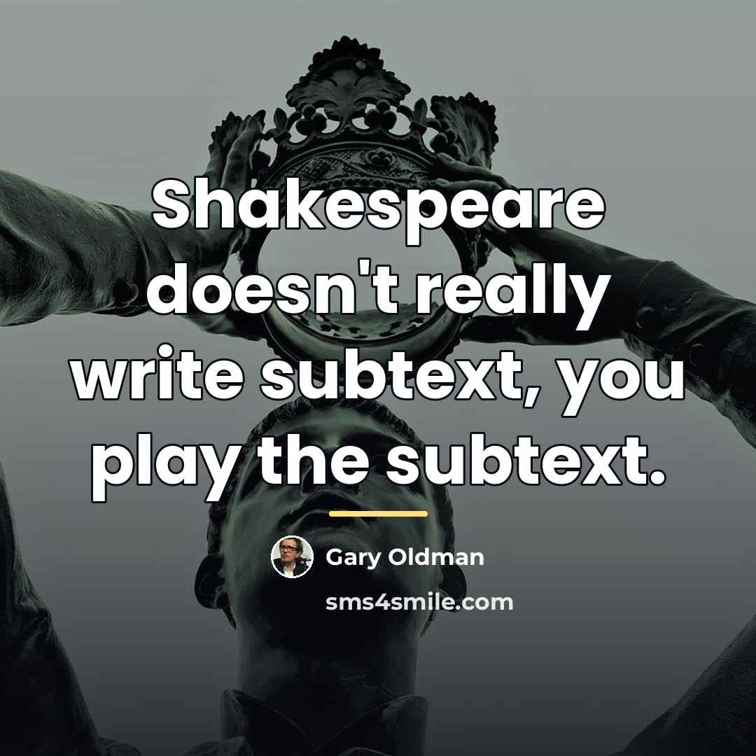 “Shakespeare doesn't really write subtext, you play the subtext.…” quote by Gary Oldman