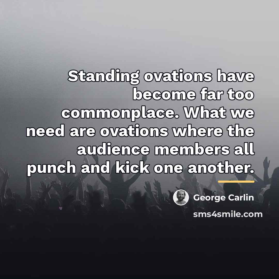 “Standing ovations have become far too commonplace. What we need…” quote by George Carlin
