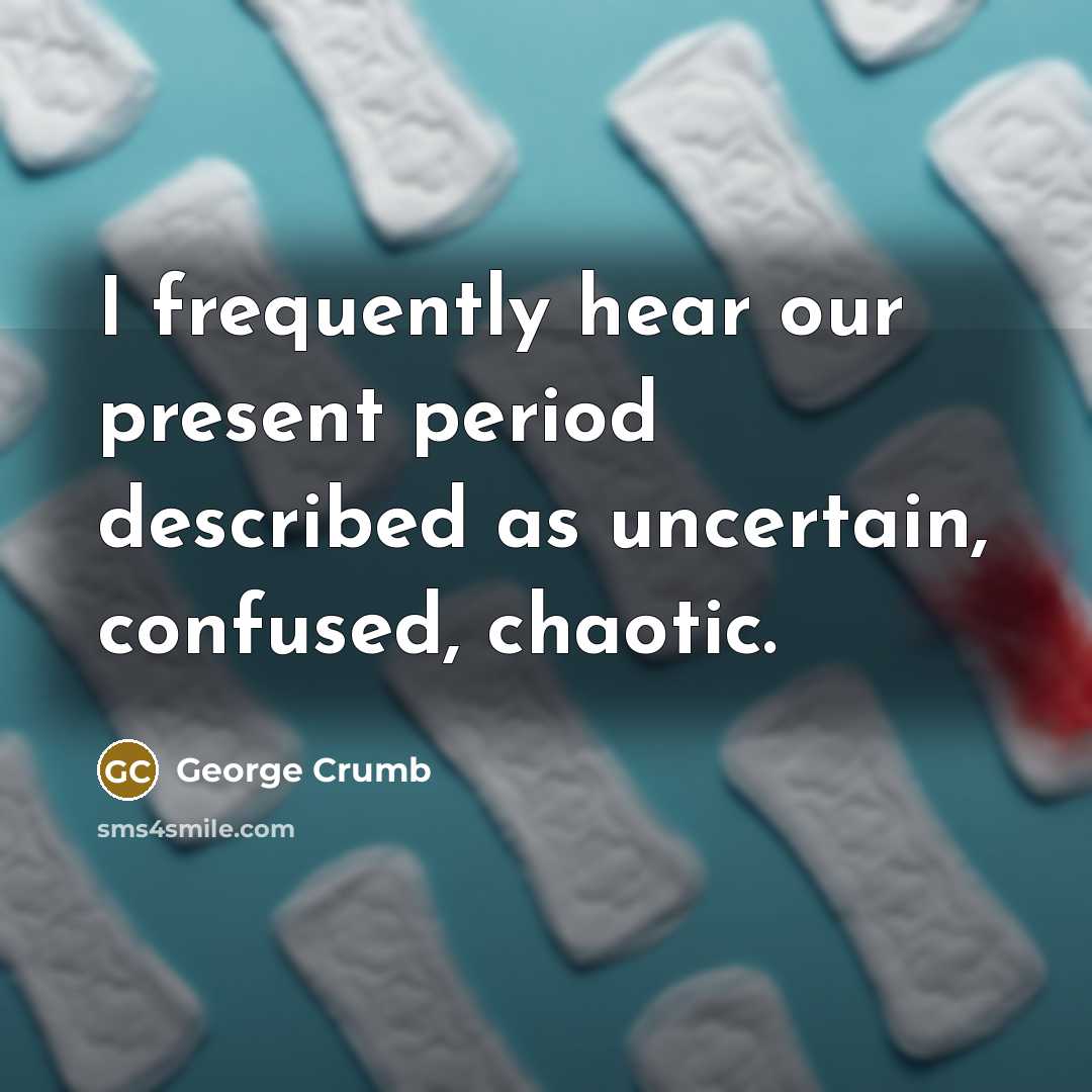 “I frequently hear our present period described as uncertain, confused,…” quote by George Crumb