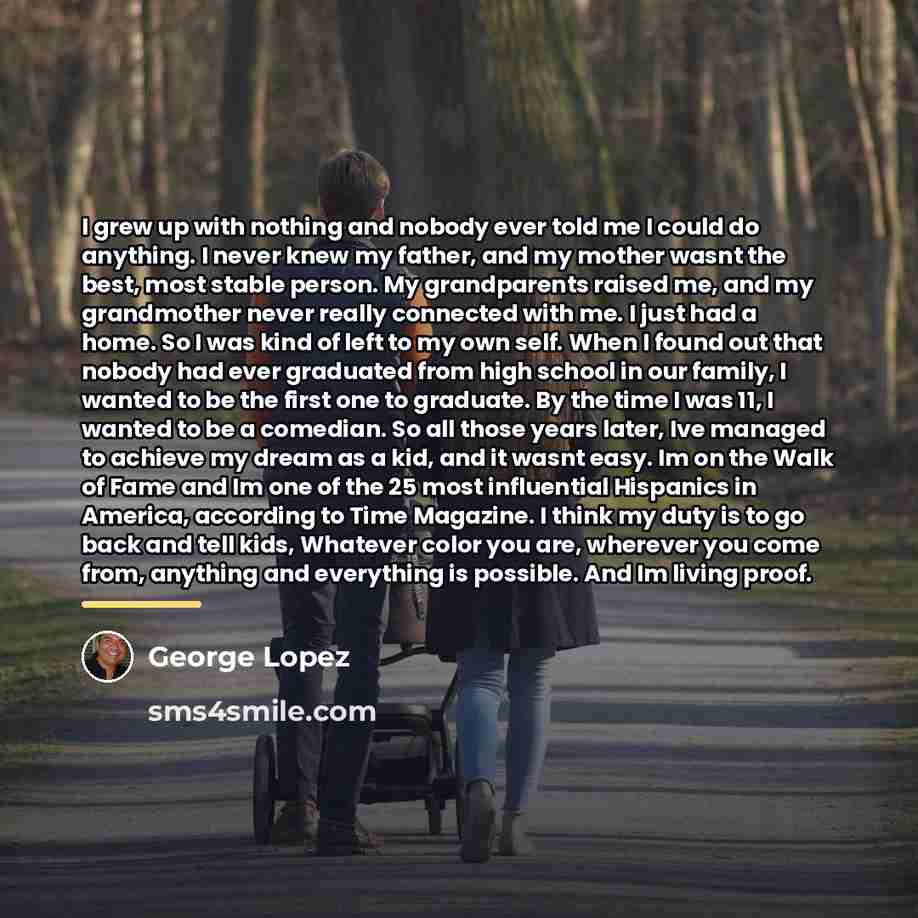 “I grew up with nothing and nobody ever told me…” quote by George Lopez