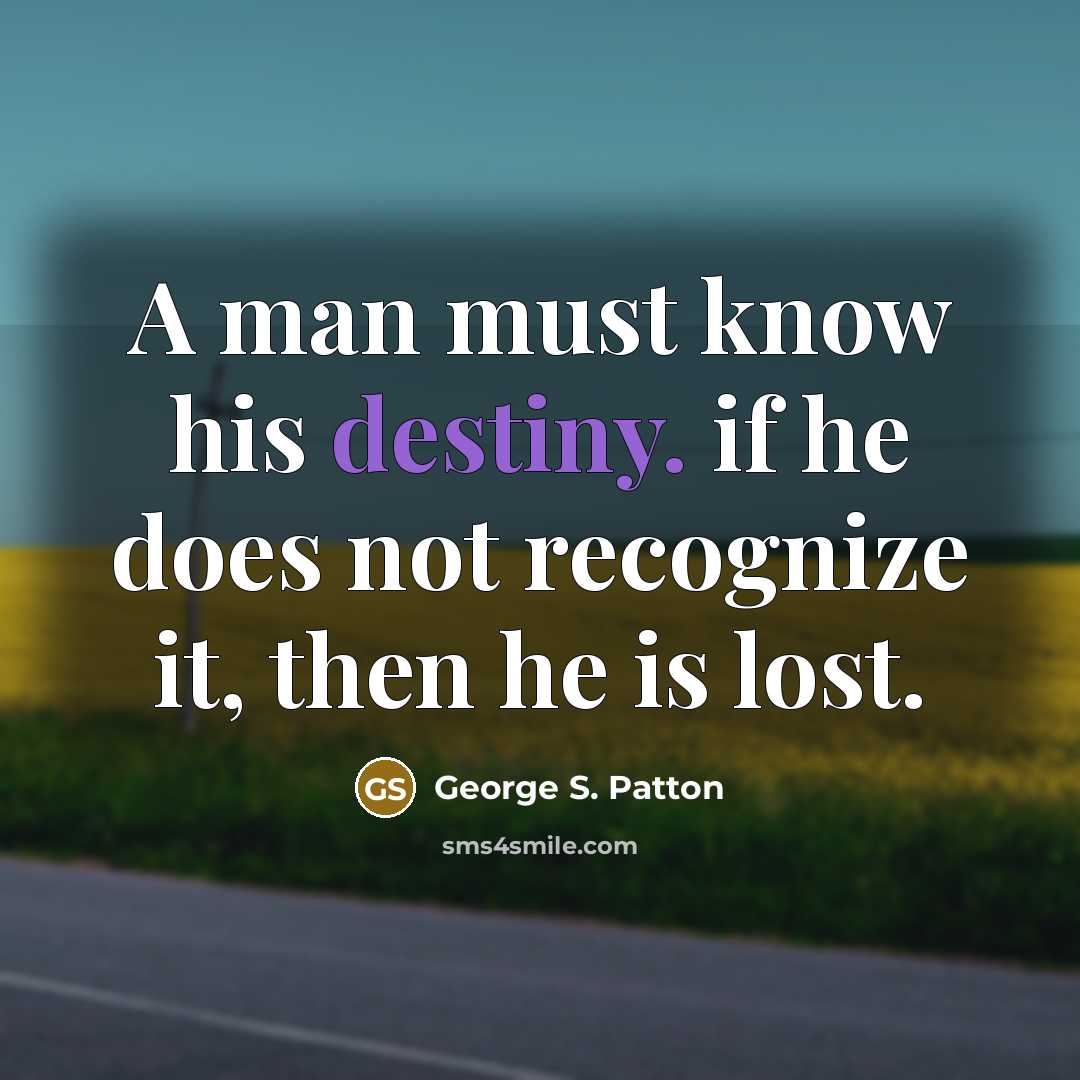 “A man must know his destiny. if he does not…” quote by George S. Patton