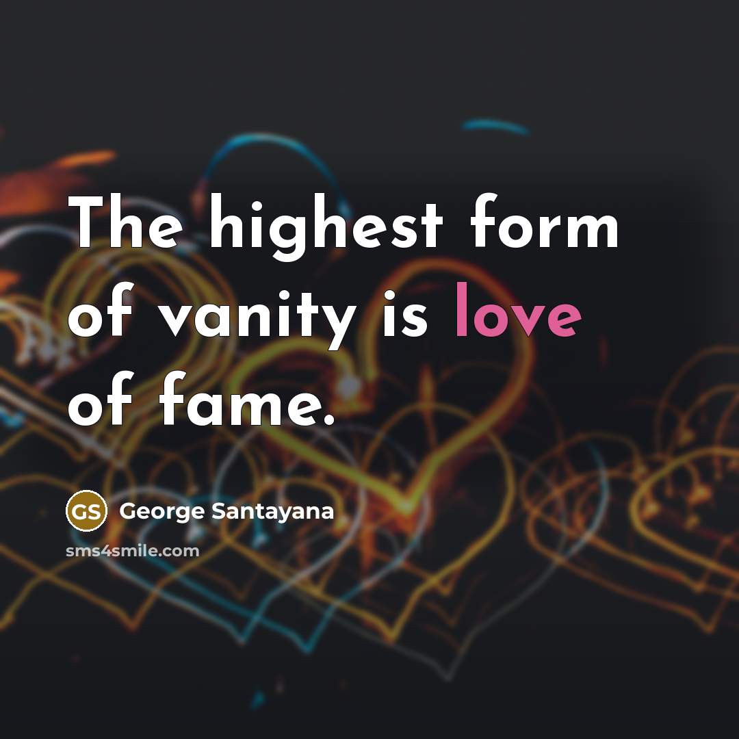 “The highest form of vanity is love of fame.…” quote by George Santayana