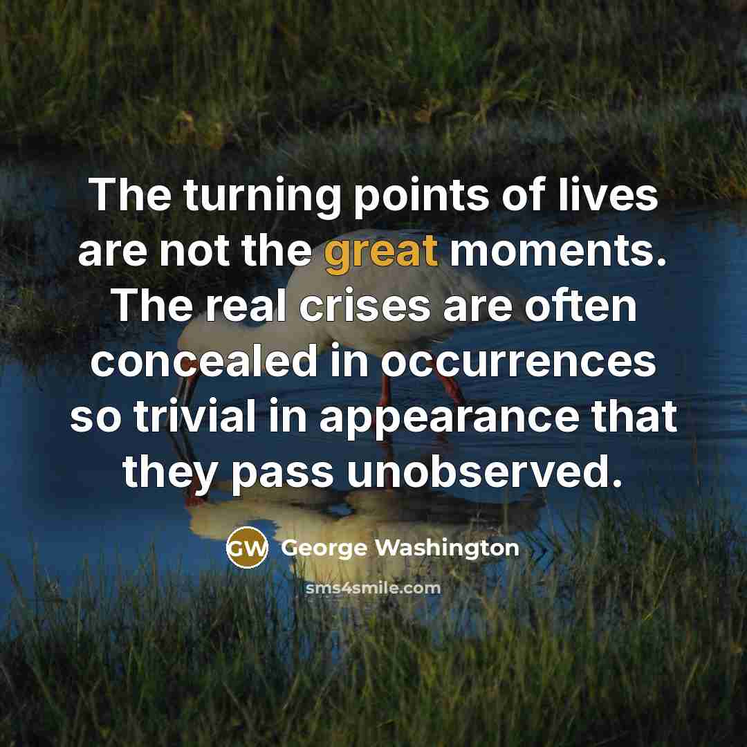 “The turning points of lives are not the great moments.…” quote by George Washington