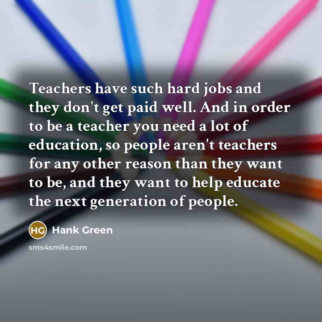 “Teachers have such hard jobs and they don't get paid…” quote by Hank Green