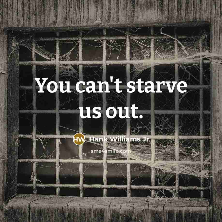 “You can't starve us out.…” quote by Hank Williams Jr