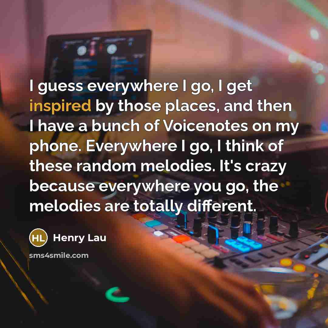 “I guess everywhere I go, I get inspired by those…” quote by Henry Lau