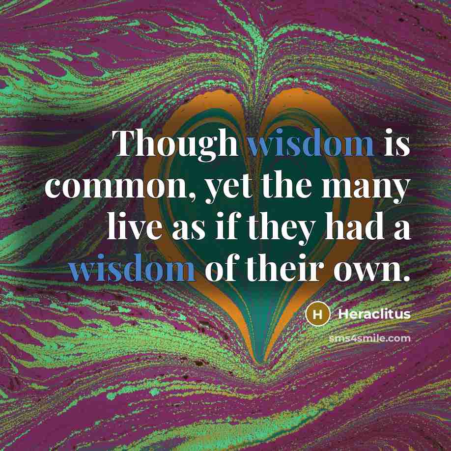 “Though wisdom is common, yet the many live as if…” quote by Heraclitus