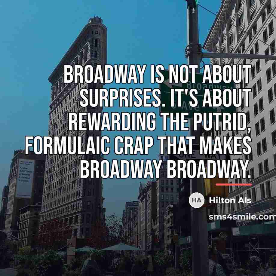 “Broadway is not about surprises. It's about rewarding the putrid,…” quote by Hilton Als