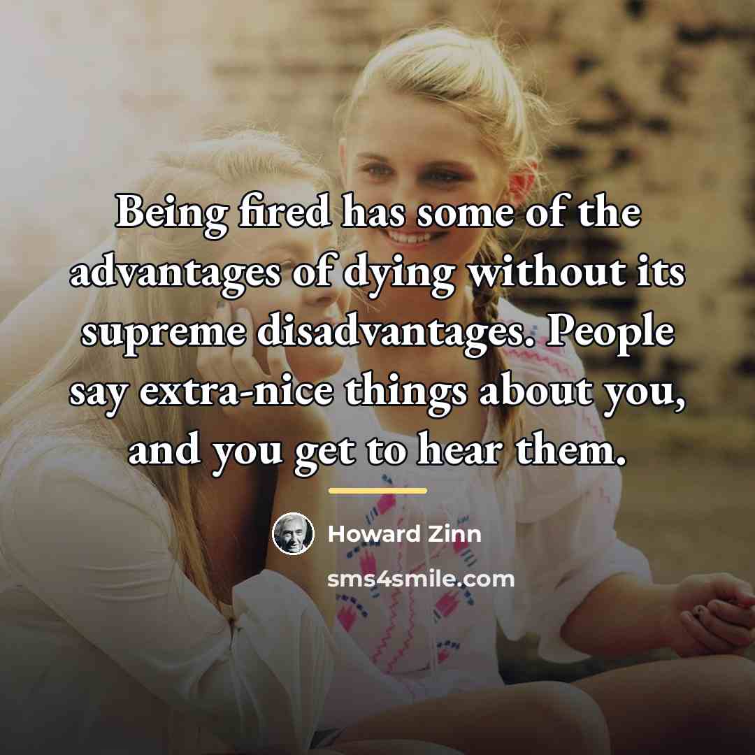 “Being fired has some of the advantages of dying without…” quote by Howard Zinn
