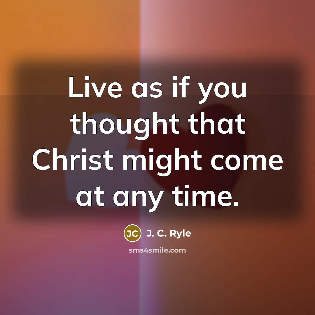 “Live as if you thought that Christ might come at…” quote by J. C. Ryle