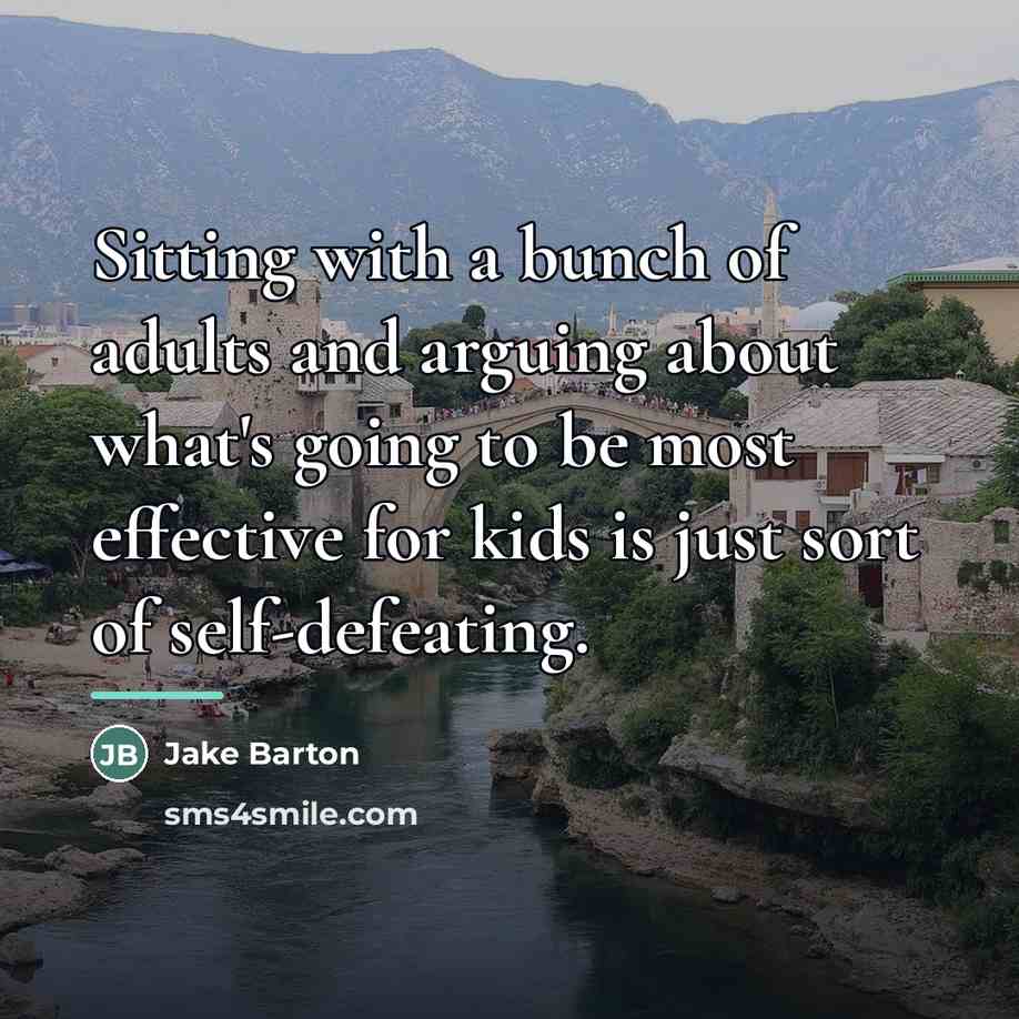 “Sitting with a bunch of adults and arguing about what's…” quote by Jake Barton