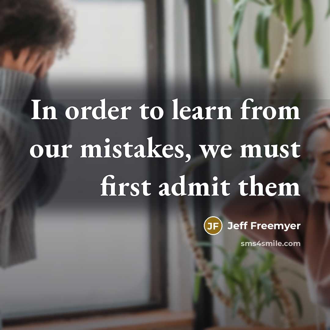 “In order to learn from our mistakes, we must first admit them” quote by Jeff Freemyer