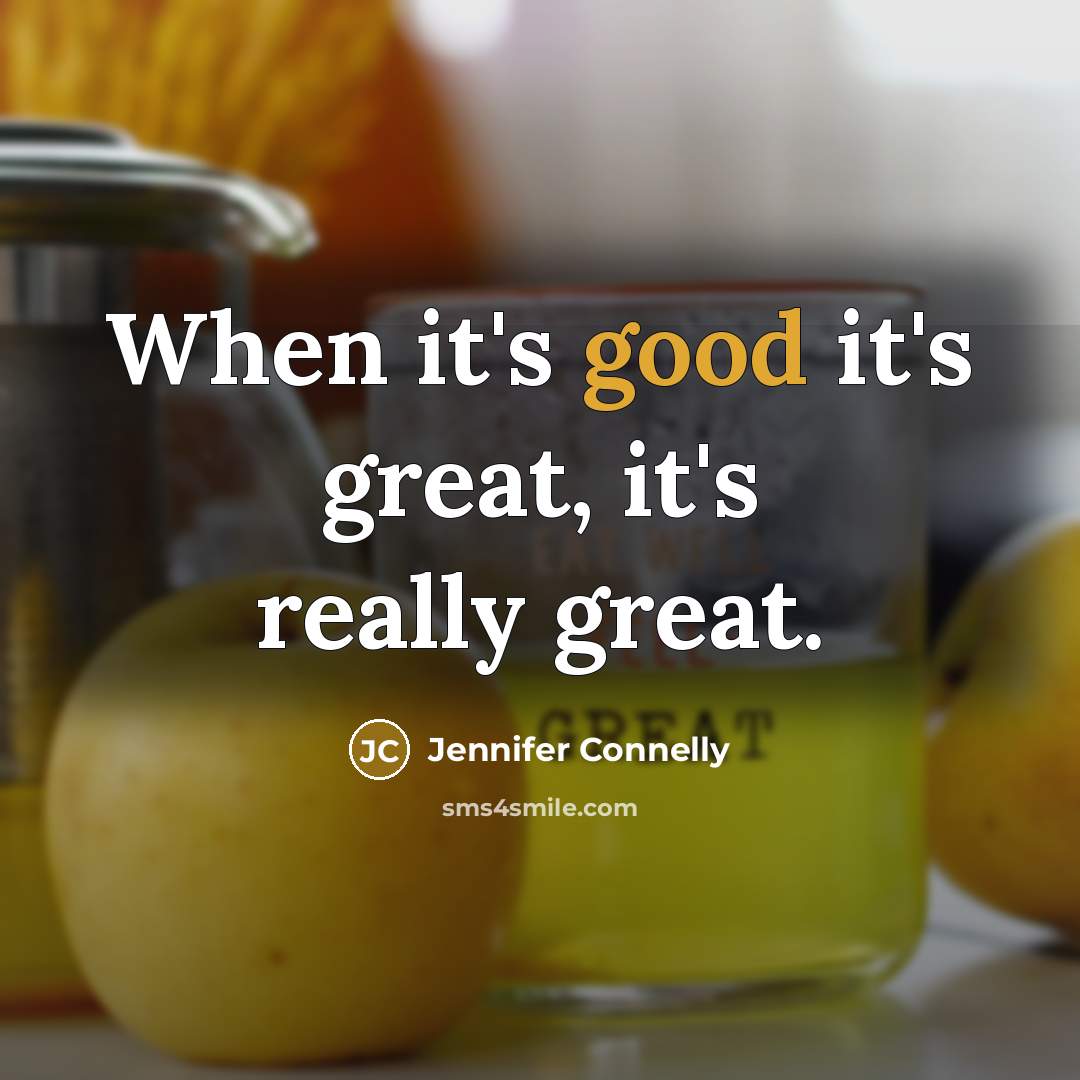 “When it's good it's great, it's really great.…” quote by Jennifer Connelly