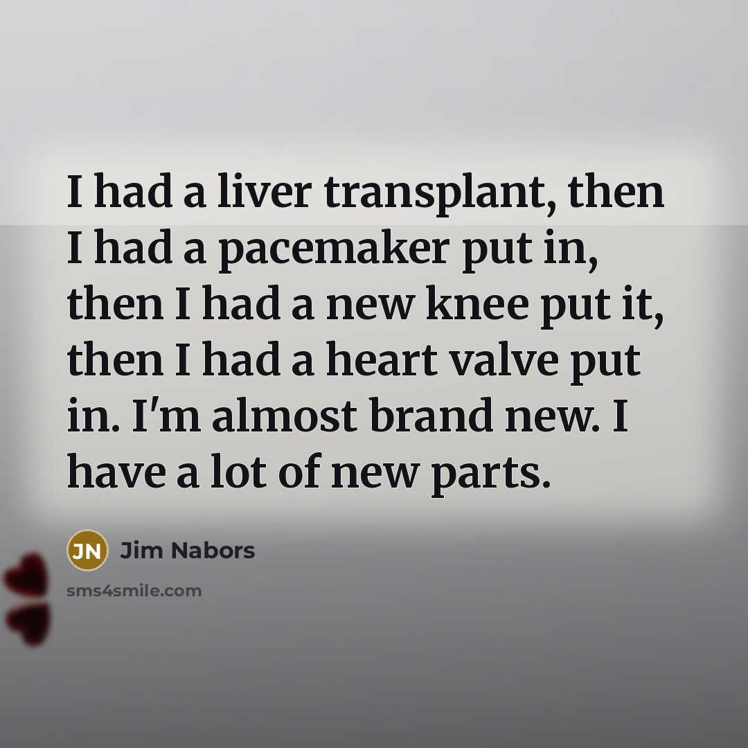 “I had a liver transplant, then I had a pacemaker…” quote by Jim Nabors