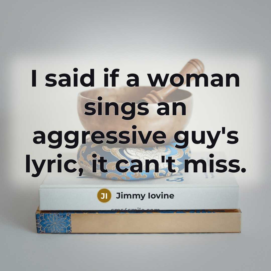 “I said if a woman sings an aggressive guy's lyric,…” quote by Jimmy Iovine