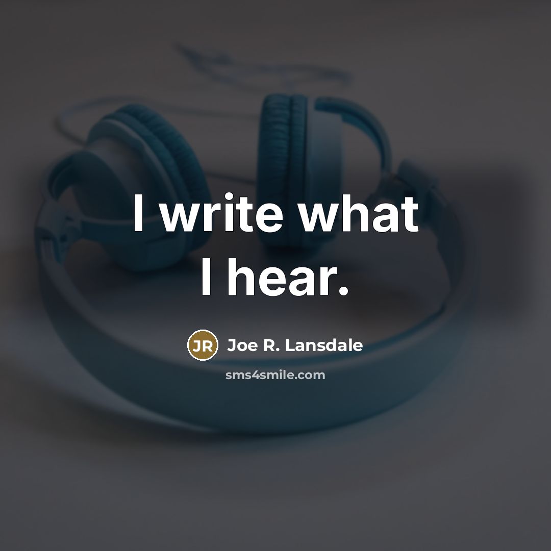“I write what I hear.…” quote by Joe R. Lansdale