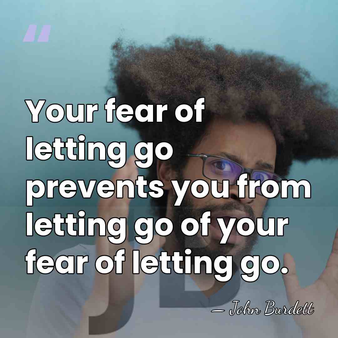 Your fear of letting go prevents you from letting go of your&hellip; - John Burdett