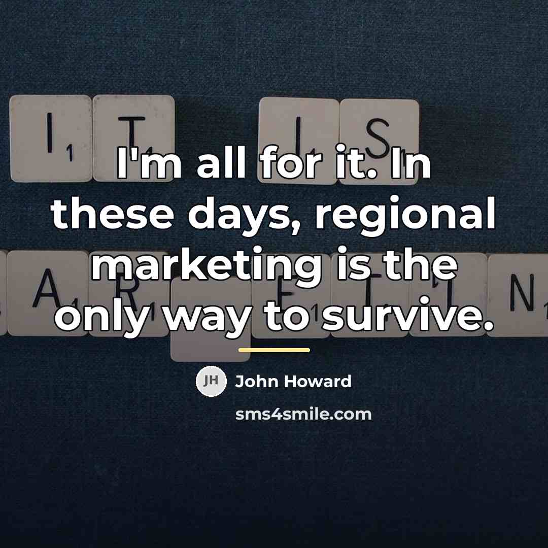 “I'm all for it. In these days, regional marketing is…” quote by John Howard