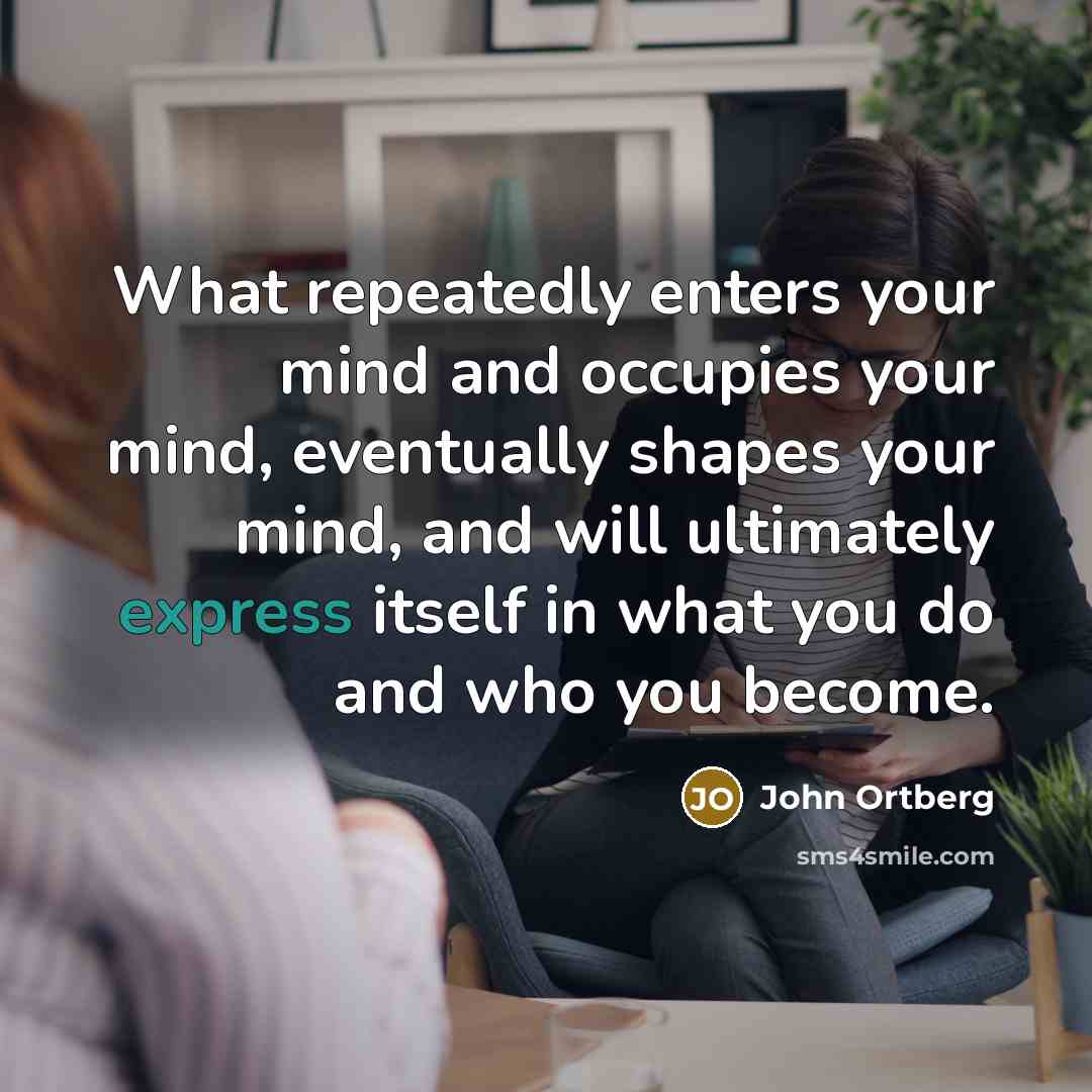 “What repeatedly enters your mind and occupies your mind, eventually…” quote by John Ortberg
