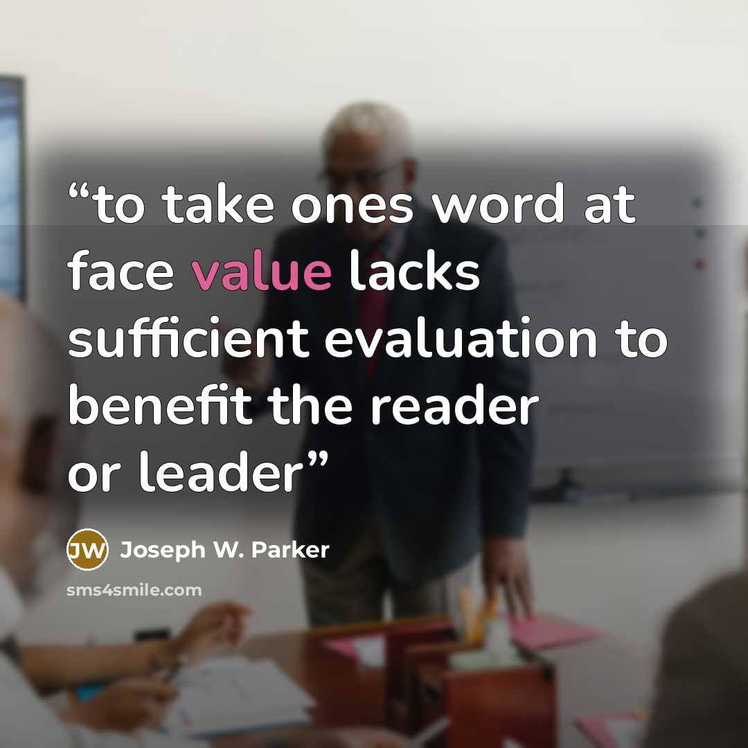 “to take ones word at face value lacks sufficient evaluation to benefit the reader or leader” quote by Joseph W. Parker