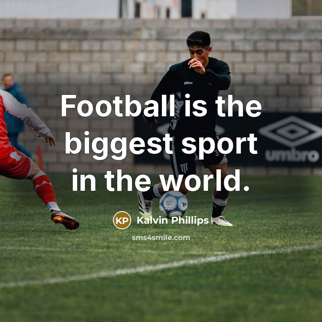 “Football is the biggest sport in the world.…” quote by Kalvin Phillips