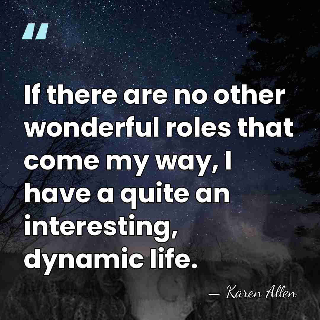 If there are no other wonderful roles that come my way, I&hellip; - Karen Allen