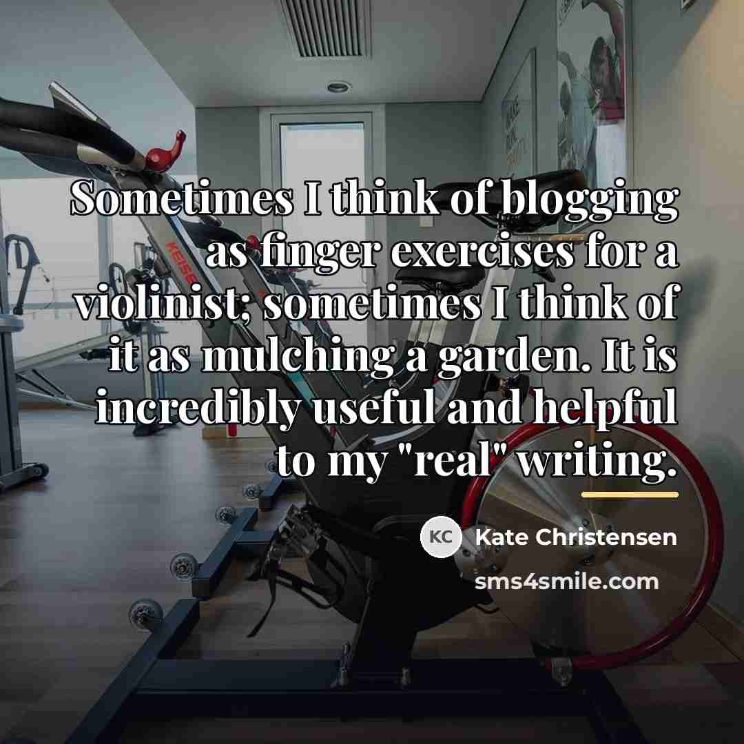 “Sometimes I think of blogging as finger exercises for a…” quote by Kate Christensen
