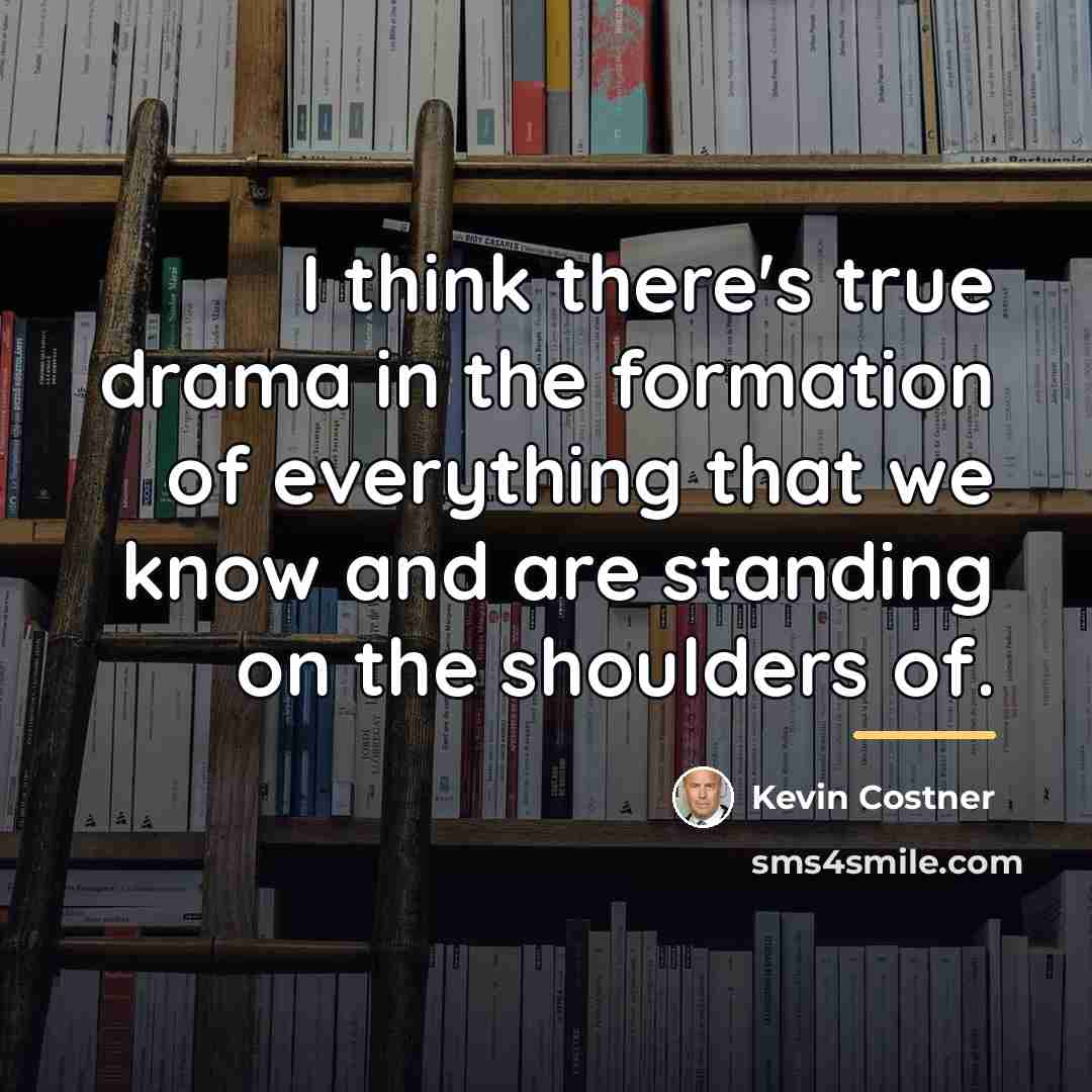 “I think there's true drama in the formation of everything…” quote by Kevin Costner
