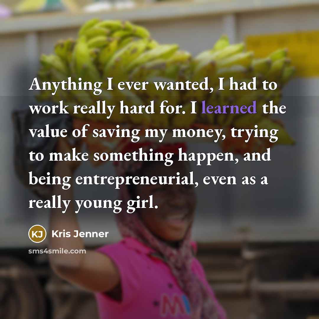 “Anything I ever wanted, I had to work really hard…” quote by Kris Jenner