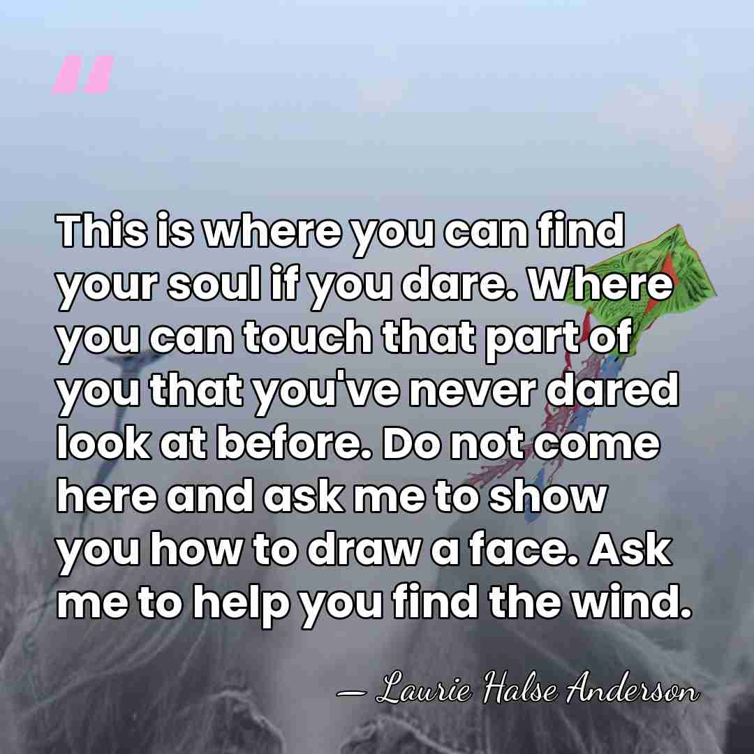 This is where you can find your soul if you dare. Where&hellip; - Laurie Halse Anderson