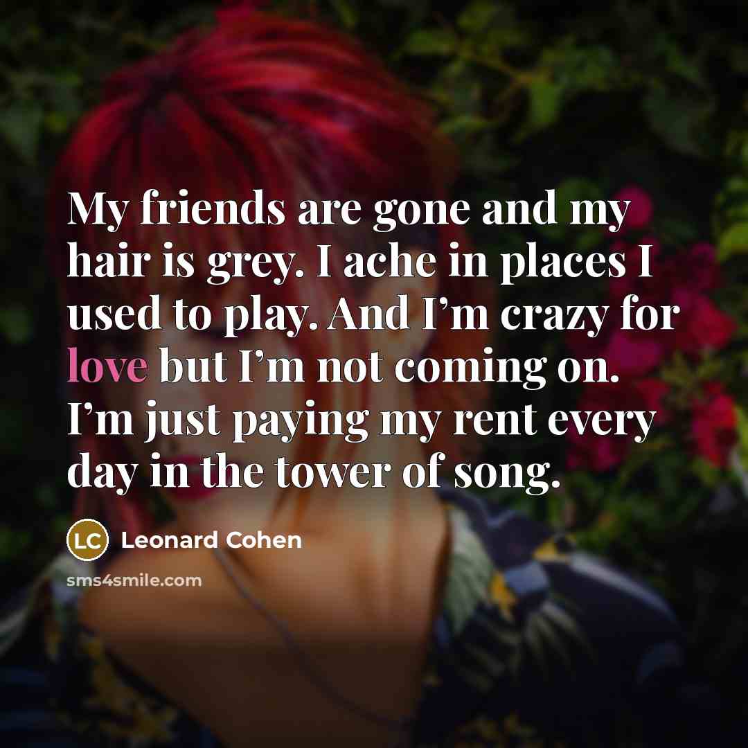 “My friends are gone and my hair is grey. I…” quote by Leonard Cohen
