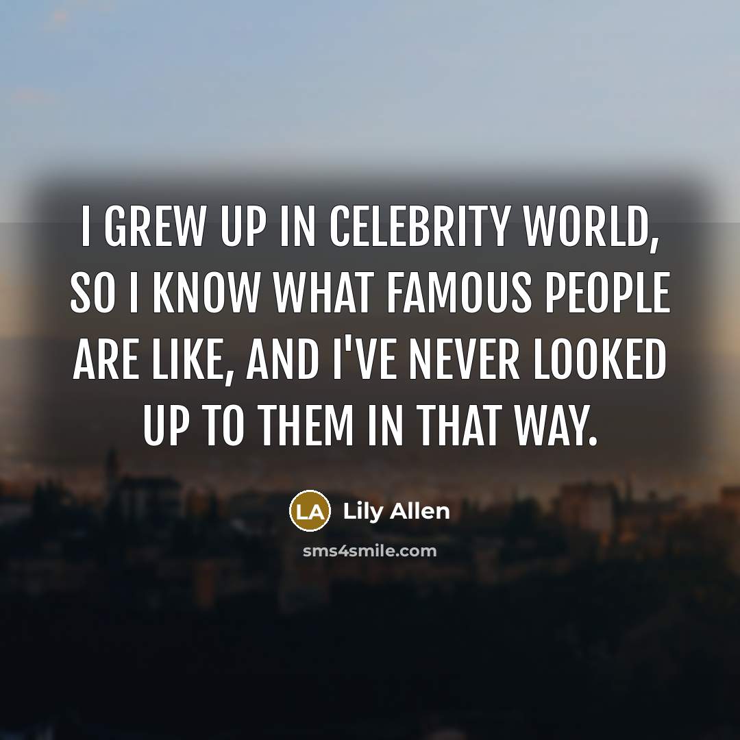 “I grew up in celebrity world, so I know what…” quote by Lily Allen