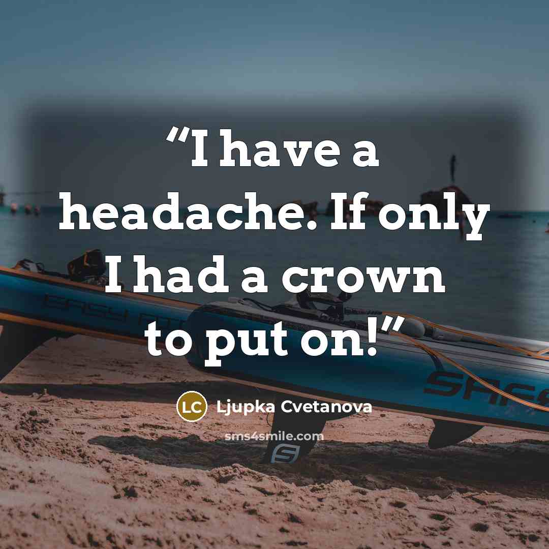 “I have a headache. If only I had a crown to put on!” quote by Ljupka Cvetanova