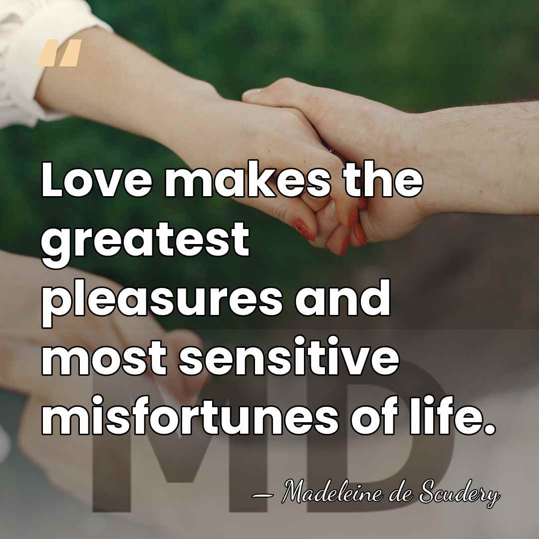 Love makes the greatest pleasures and most sensitive misfortunes of life. - Madeleine de Scudery