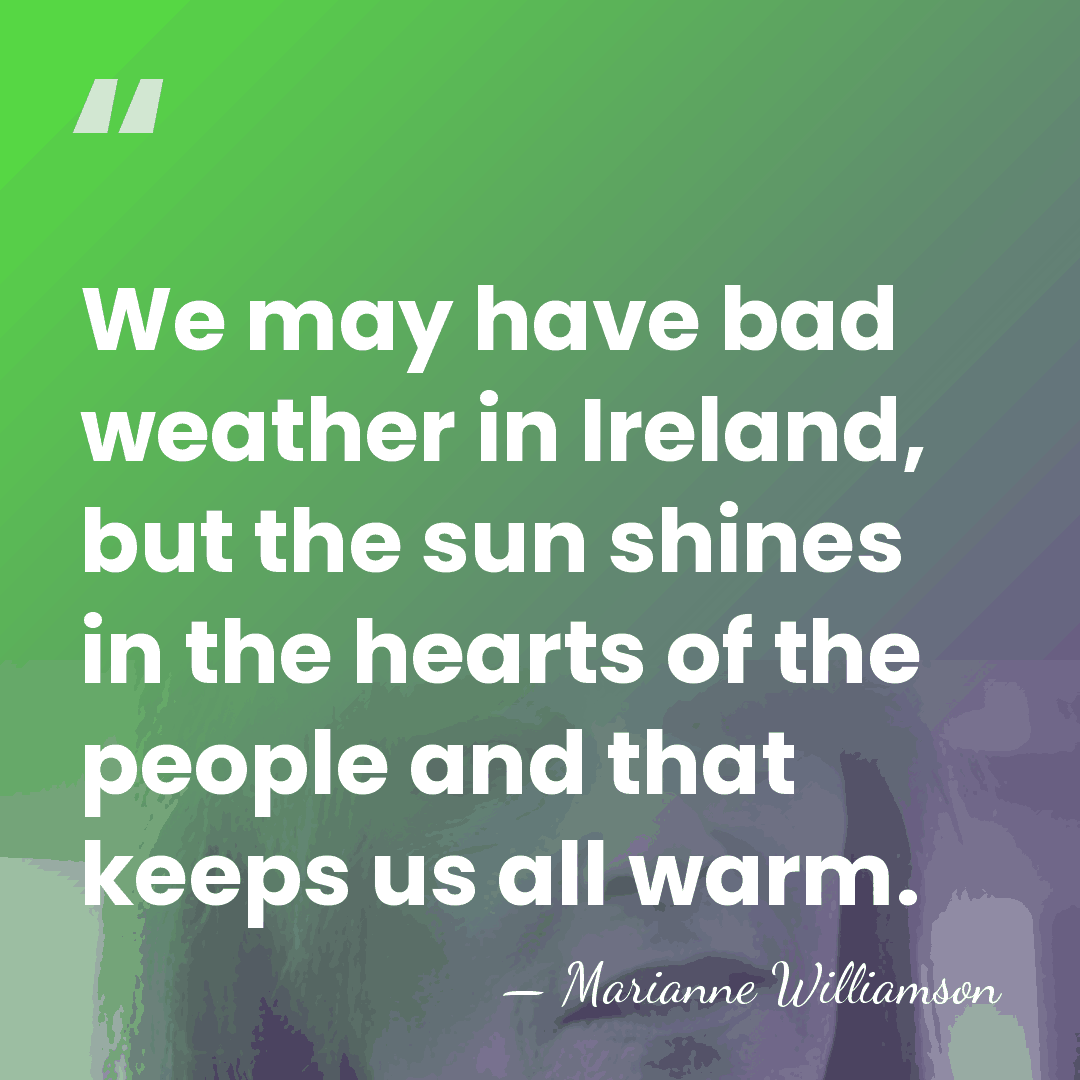 We may have bad weather in Ireland, but the sun shines in&hellip; - Marianne Williamson