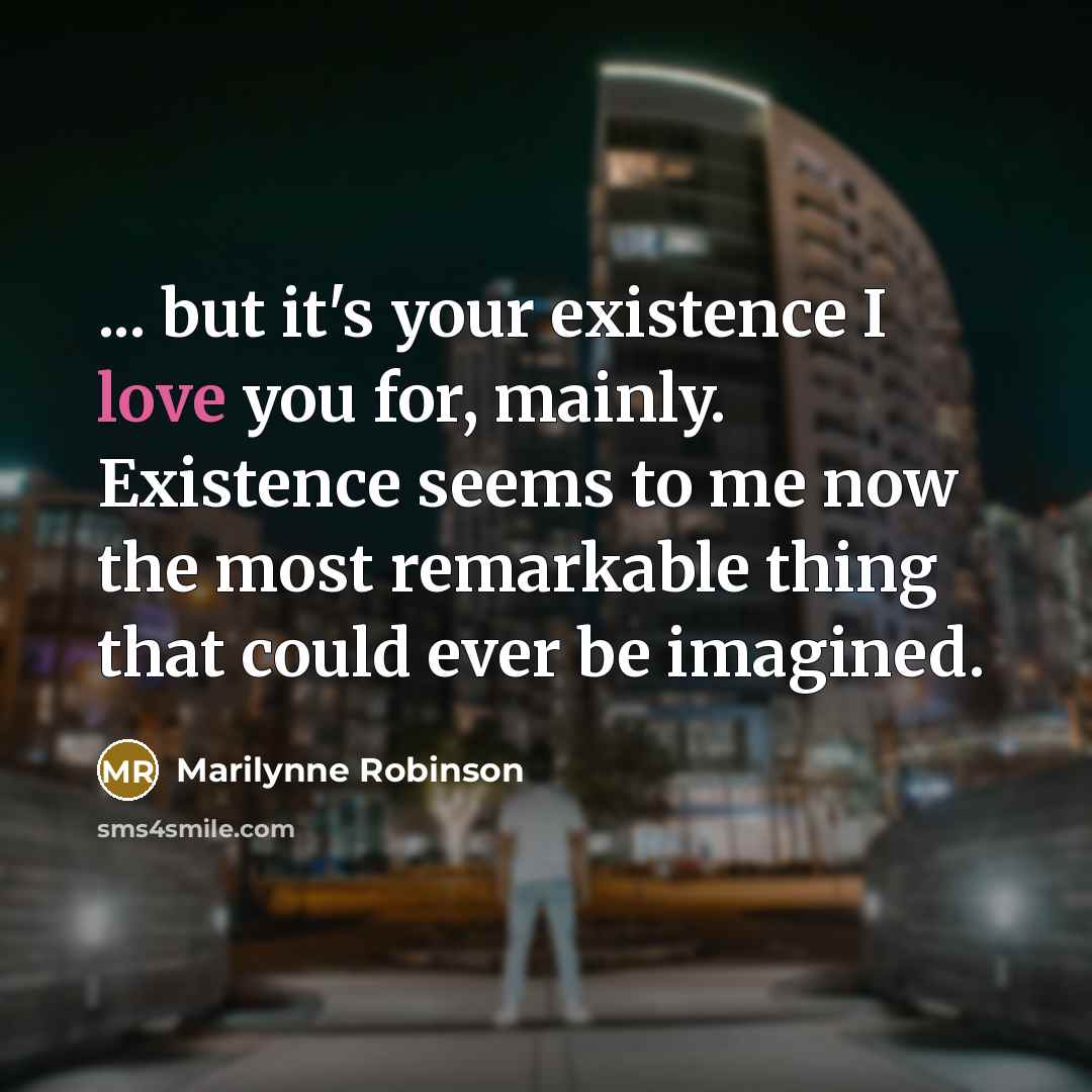 “... but it's your existence I love you for, mainly.…” quote by Marilynne Robinson