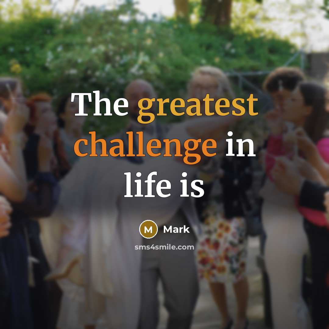 “The greatest challenge in life is” quote by Mark